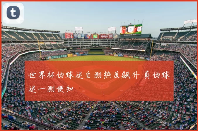 世界杯伪球迷自测热度飙升 真伪球迷一测便知