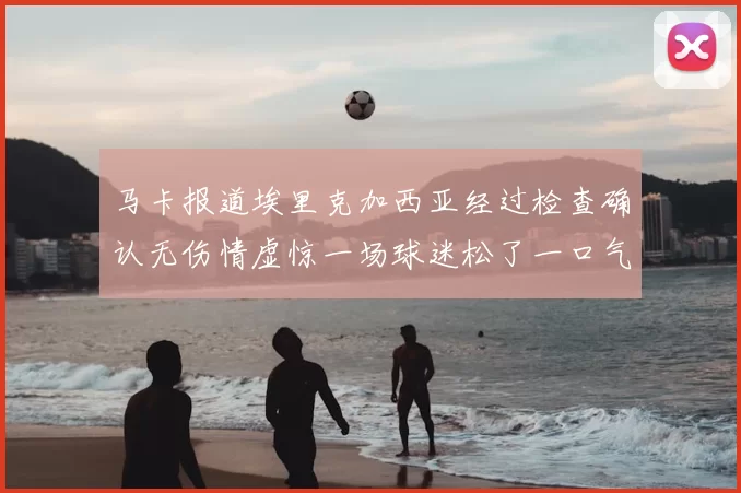 马卡报道埃里克加西亚经过检查确认无伤情虚惊一场球迷松了一口气