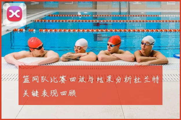 篮网队比赛回放与结果分析杜兰特关键表现回顾
