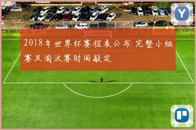2018年世界杯赛程表公布 完整小组赛及淘汰赛时间敲定